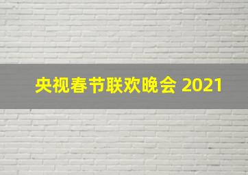 央视春节联欢晚会 2021